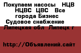 Покупаем насосы   НЦВ, НЦВС, ЦВС - Все города Бизнес » Судовое снабжение   . Липецкая обл.,Липецк г.